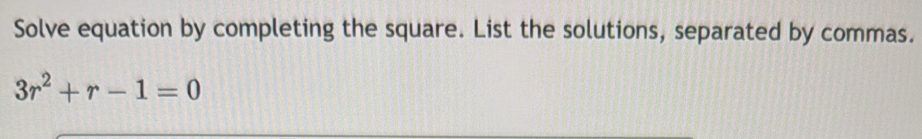 Solve equation by completing the square. List the solutions, separated by commas.
3r^2+r-1=0