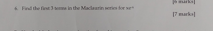 Find the first 3 terms in the Maclaurin series for Xe^(-x)
[7 marks]