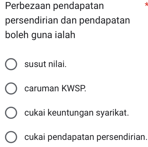 Perbezaan pendapatan
*
persendirian dan pendapatan
boleh guna ialah
susut nilai.
caruman KWSP.
cukai keuntungan syarikat.
cukai pendapatan persendirian.