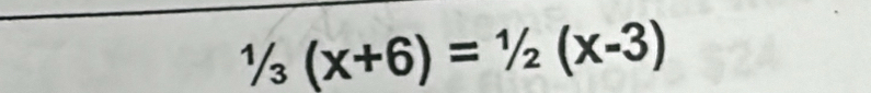 1/_3(x+6)=^1/_2(x-3)