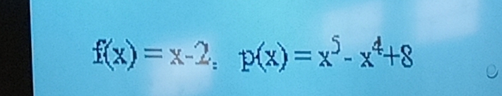 f(x)=x-2; p(x)=x^5-x^4+8