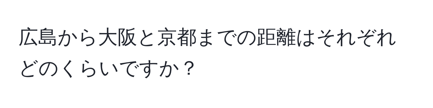 広島から大阪と京都までの距離はそれぞれどのくらいですか？