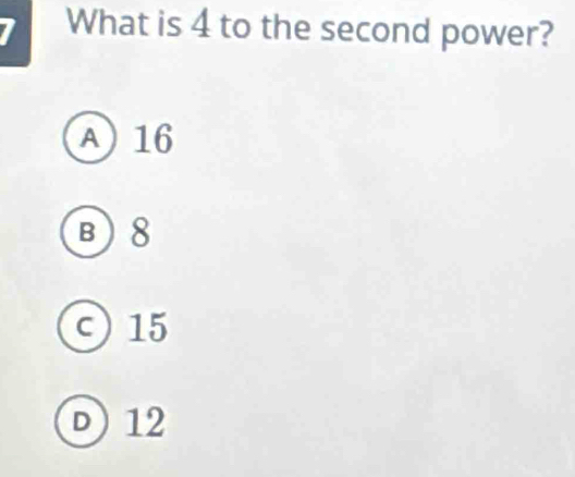 What is 4 to the second power?
A 16
B 8
c) 15
D 12