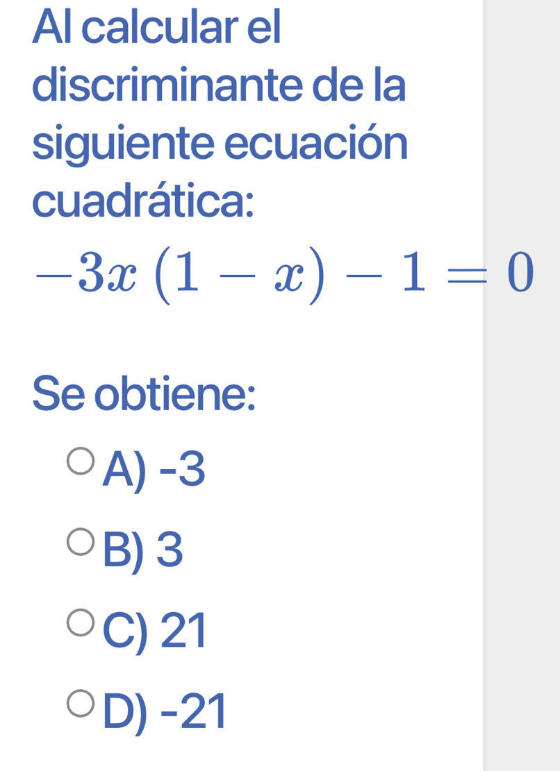 Al calcular el
discriminante de la
siguiente ecuación
cuadrática:
-3x(1-x)-1=0
Se obtiene:
A) -3
B) 3
C) 21
D) -21