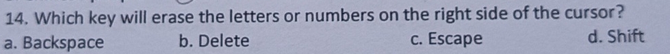 Which key will erase the letters or numbers on the right side of the cursor?
a. Backspace b. Delete c. Escape d. Shift
