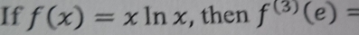 If f(x)=xln x , then f^((3))(e)=