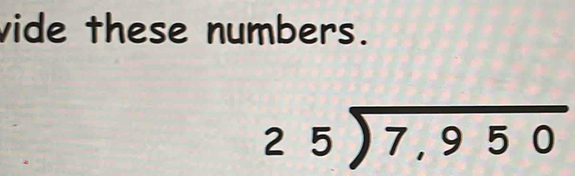 vide these numbers.
beginarrayr 25encloselongdiv 7,950endarray