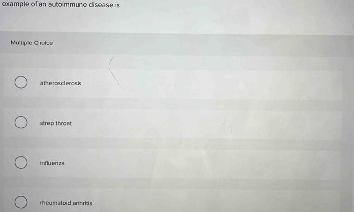 example of an autoimmune disease is 
Multiple Choice
atherosclerosis
strep throat
influenza
rheumatoid arthritis