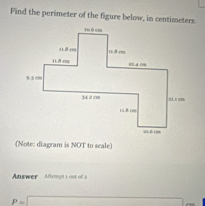 Find the perimeter of the figure below, in centimeters. 
(Note: diagram is NOT to scale) 
Answer Attempt 1 out of 2
p=□ C(x)=2-6+x^3 2x^(-1))^frac x+(^-1)^-2 x= □ /□   am