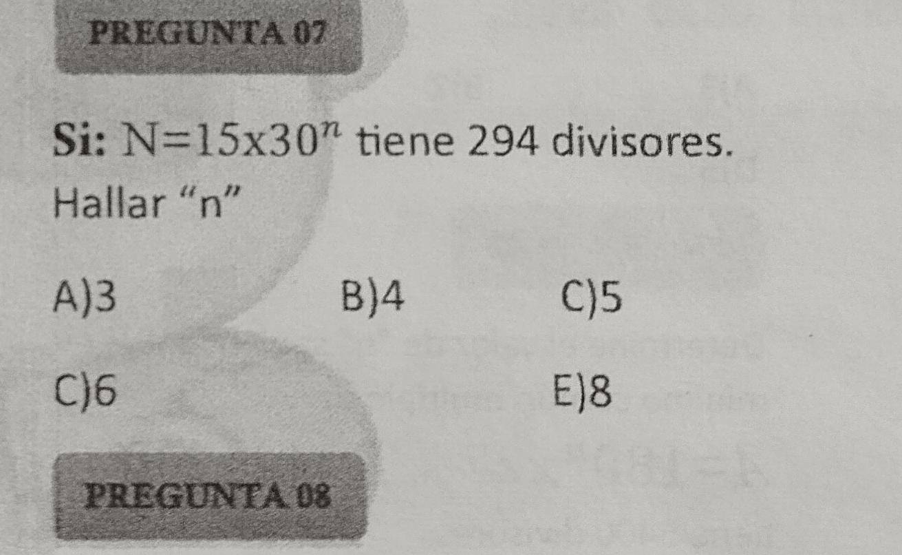 PREGUNTA 07
Si: N=15* 30^n tiene 294 divisores.
Hallar “ n ”
A) 3 B) 4 C) 5
C) 6 E) 8
PREGUNTA 08