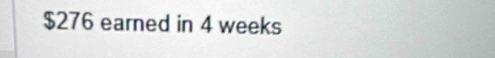 $276 earned in 4 weeks