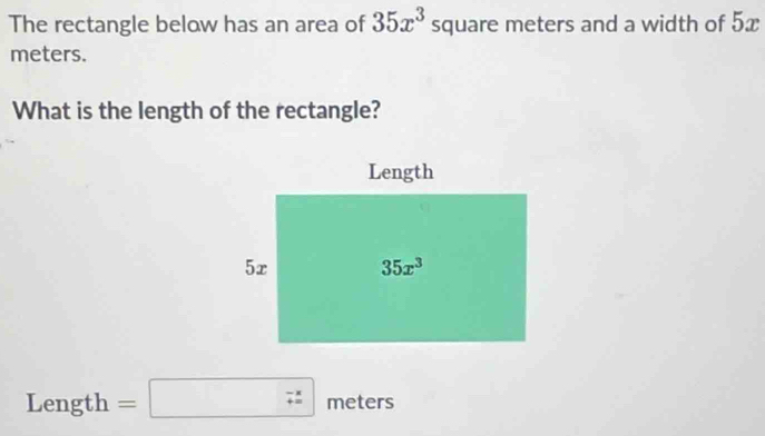 The rectangle below has an area of 35x^3 SC quare meters and a width of 5x
meters.
What is the length of the rectangle?
Length =□ meters 1: