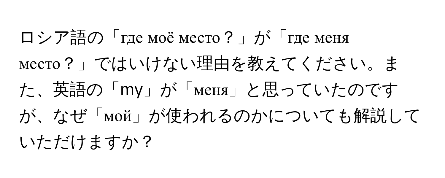 ロシア語の「где моё место？」が「где меня место？」ではいけない理由を教えてください。また、英語の「my」が「меня」と思っていたのですが、なぜ「мой」が使われるのかについても解説していただけますか？