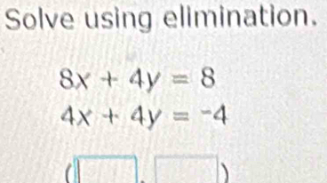 Solve using elimination.
8x+4y=8
4x+4y=-4
|