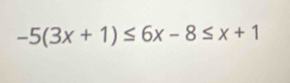 -5(3x+1)≤ 6x-8≤ x+1