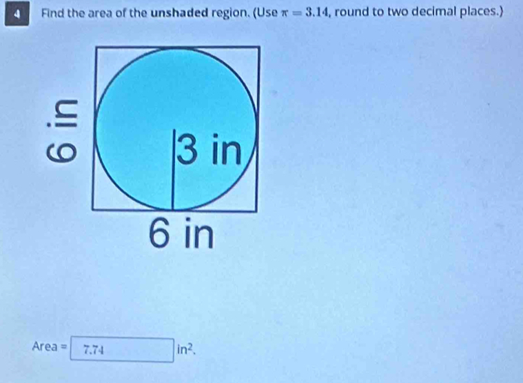 Find the area of the unshaded region. (Use π =3.14 , round to two decimal places.)
Area =□ 7.74in^2.