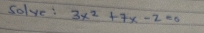 solve: 3x^2+7x-2=0