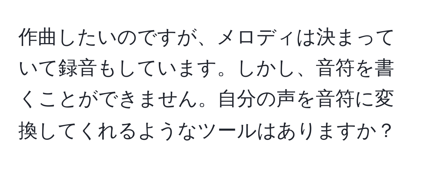 作曲したいのですが、メロディは決まっていて録音もしています。しかし、音符を書くことができません。自分の声を音符に変換してくれるようなツールはありますか？