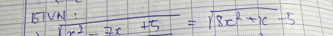 sqrt(x^2-7x+5)=sqrt(8x^2+x-5)
BIVN: