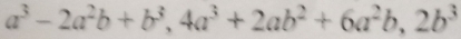 a^3-2a^2b+b^3, 4a^3+2ab^2+6a^2b, 2b^3