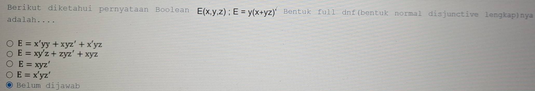 Berikut diketahui pernyataan Boolean E(x,y,z); E=y(x+yz)^4 Bentuk full dnf(bentuk normal disjunctive lengkap)nya
adalah....
E=x'yy+xyz'+x'yz
E=xy'z+zyz'+xyz
E=xyz'
E=x'yz'
Belum dijawab