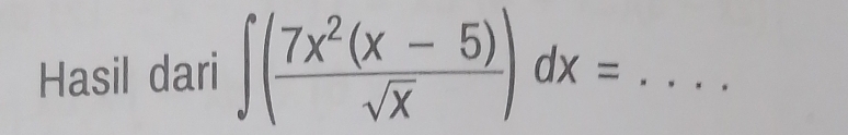 Hasil dari ∈t ( (7x^2(x-5))/sqrt(x) )dx= _