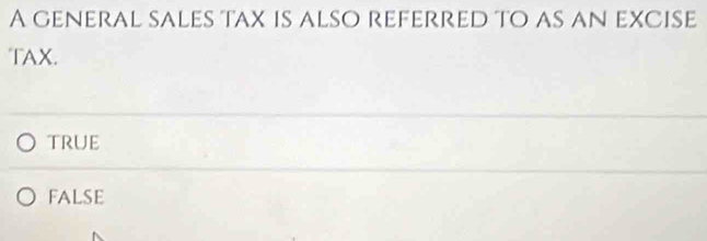 A general sales tax is also referred to as an excise
TAX.
true
FALSE