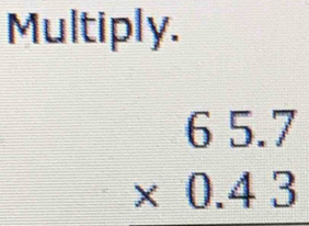 Multiply.
beginarrayr 65.7 * 0.43 endarray