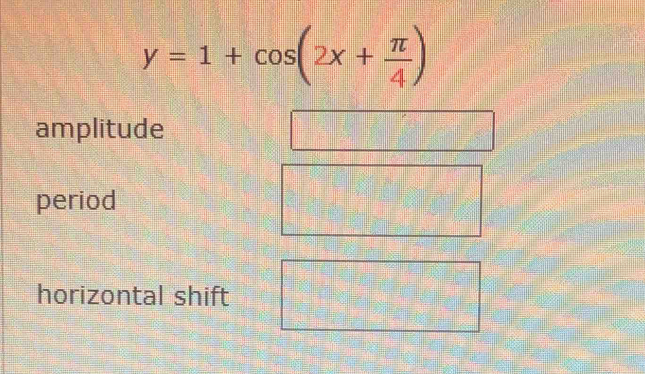 y=1+cos (2x+ π /4 )
amplitude
period
horizontal shift