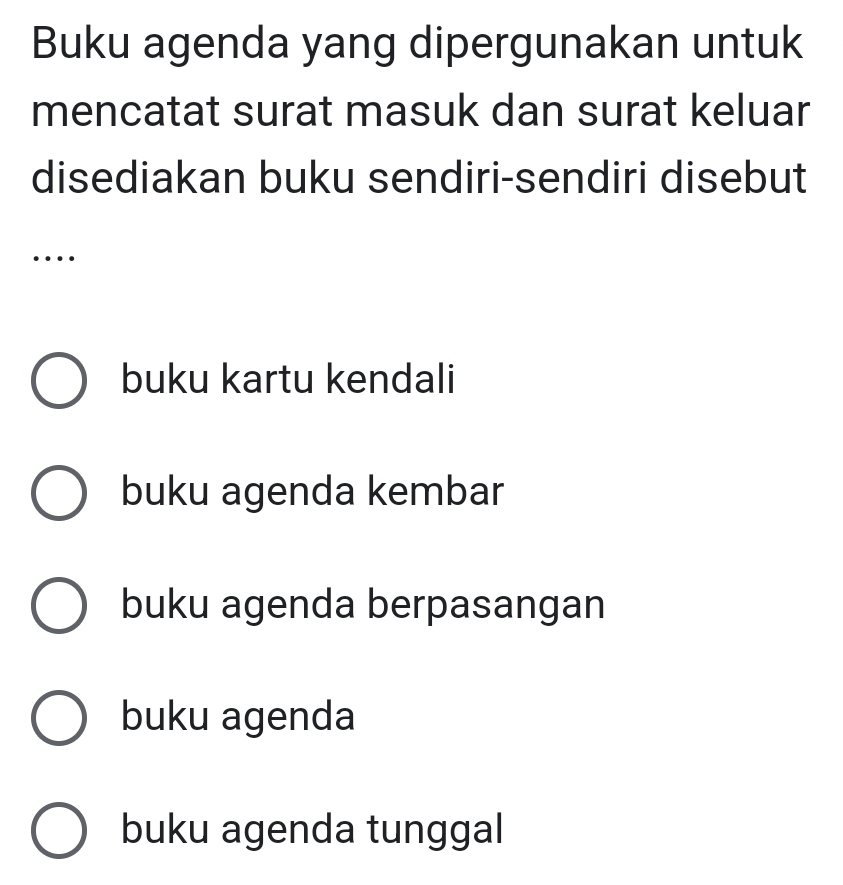 Buku agenda yang dipergunakan untuk
mencatat surat masuk dan surat keluar
disediakan buku sendiri-sendiri disebut
…
buku kartu kendali
buku agenda kembar
buku agenda berpasangan
buku agenda
buku agenda tunggal