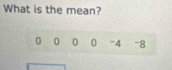 What is the mean?
0 0 0 0 - 4 -8