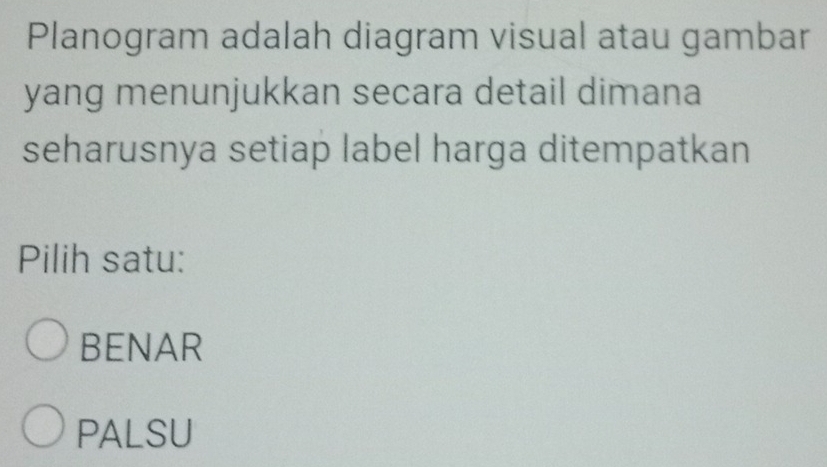 Planogram adalah diagram visual atau gambar
yang menunjukkan secara detail dimana
seharusnya setiap label harga ditempatkan
Pilih satu:
BENAR
PALSU