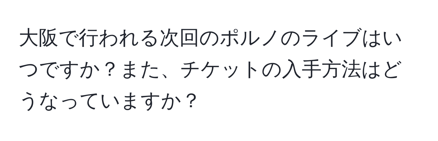 大阪で行われる次回のポルノのライブはいつですか？また、チケットの入手方法はどうなっていますか？