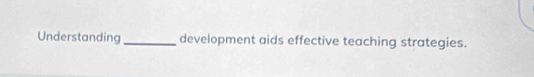 Understanding_ development aids effective teaching strategies.