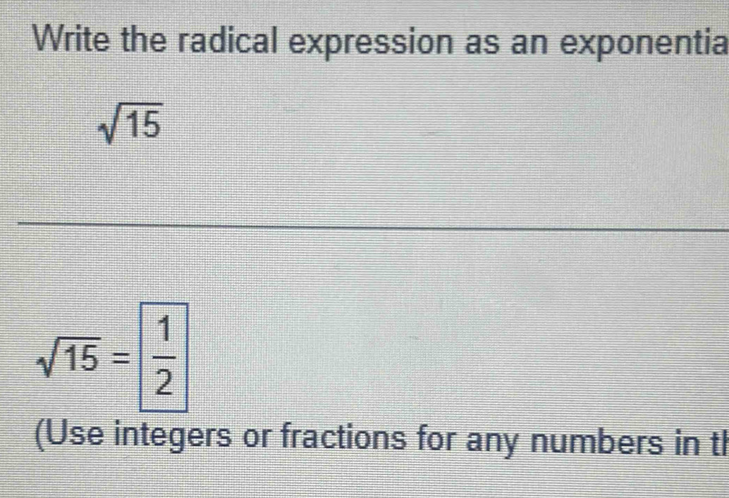 Write the radical expression as an exponentia
sqrt(15)
sqrt(15)= 1/2 
(Use integers or fractions for any numbers in tl