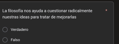 La filosofía nos ayuda a cuestionar radicalmente
nuestras ideas para tratar de mejorarlas
Verdadero
Falso