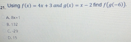 Using f(x)=4x+3 and g(x)=x-2 find f(g(-6)).
A. 8x+1
B. 132
C. -29
D. 15