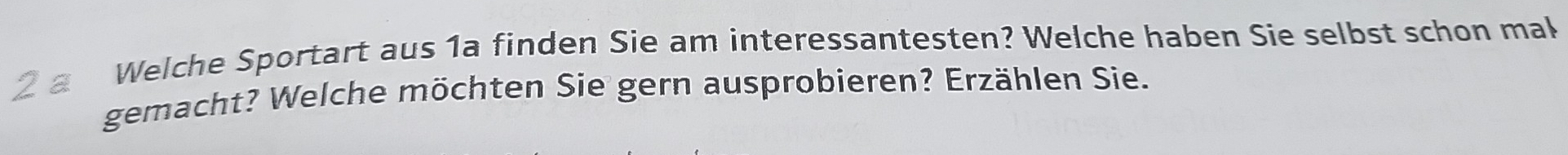 Welche Sportart aus 1a finden Sie am interessantesten? Welche haben Sie selbst schon mak 
gemacht? Welche möchten Sie gern ausprobieren? Erzählen Sie.