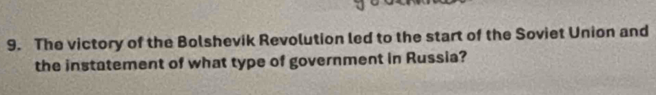 The victory of the Bolshevik Revolution led to the start of the Soviet Union and 
the instatement of what type of government in Russia?