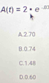 A(t)=2· e^(-03)
A. 2.70
B. 0.74
C. 1.48
D. 0.60