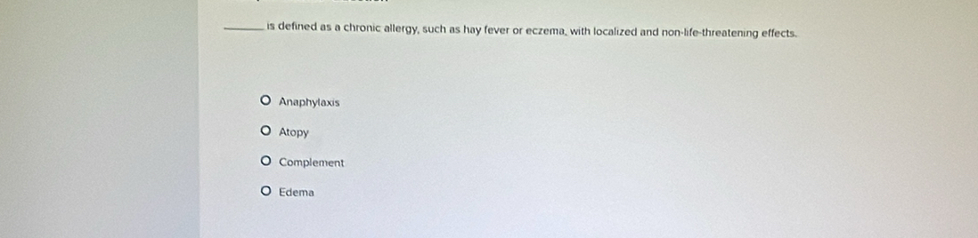 is defined as a chronic allergy, such as hay fever or eczema, with localized and non-life-threatening effects.
Anaphylaxis
Atopy
Complement
Edema