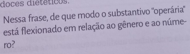 doces dietéticos. 
Nessa frase, de que modo o substantivo ''operária' 
está flexionado em relação ao gênero e ao núme- 
ro?