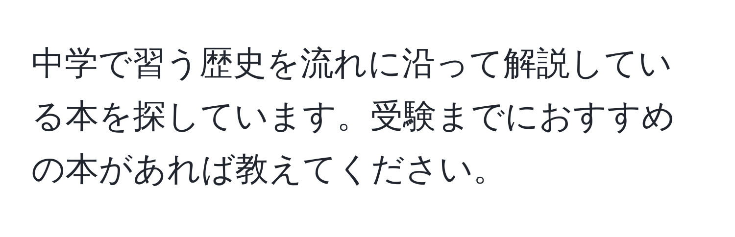 中学で習う歴史を流れに沿って解説している本を探しています。受験までにおすすめの本があれば教えてください。