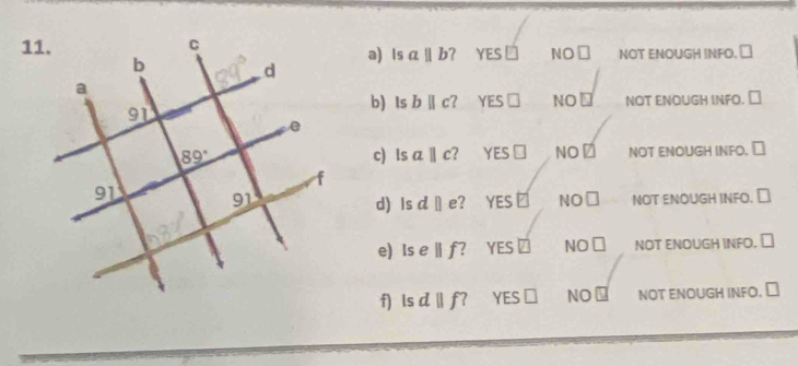 NOT ENOUGH INFO. ⊥
a) s aparallel b YES ≌ NO□
b) Is bparallel c? YES□ NO NOT ENOUGH INFO. □
c) ls aparallel c YES ⊥ NO NOT ENOUGH INFO. ⊥
YES NO□ NOT ENOUGH INFO. ⊥
d) Is dparallel e 2
e) Ise||f a YES N( □ NOT ENOUGH INFO. ≌
f) Is d||f? YES ⊥ NO NOT ENOUGH INFO, ⊥