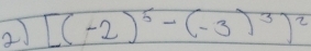 21 [(-2)^5-(-3)^3)^2