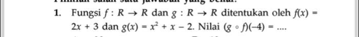 Fungsi f:Rto R dan g:Rto R ditentukan oleh f(x)=
2x+3 dan g(x)=x^2+x-2. Nilai (gcirc f)(-4)=...