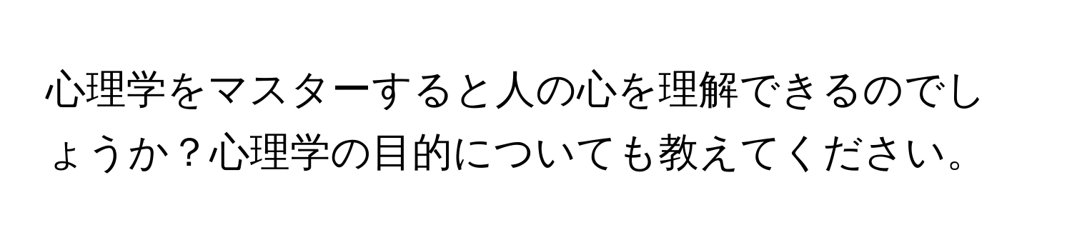 心理学をマスターすると人の心を理解できるのでしょうか？心理学の目的についても教えてください。