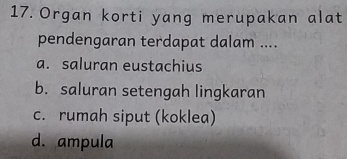 Organ korti yang merupakan alat
pendengaran terdapat dalam ....
a. saluran eustachius
b. saluran setengah lingkaran
c. rumah siput (koklea)
d. ampula