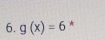 g(x)=6 *