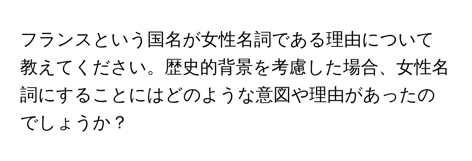 フランスという国名が女性名詞である理由について教えてください。歴史的背景を考慮した場合、女性名詞にすることにはどのような意図や理由があったのでしょうか？